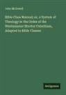John McDowell - Bible Class Manual; or, a System of Theology in the Order of the Westminster Shorter Catechism, Adapted to Bible Classes