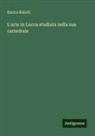 Enrico Ridolfi - L'arte in Lucca studiata nella sua cattedrale