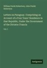 John Parish Robertson, William Parish Robertson - Letters on Paraguay. Comprising an Account of a Four Years' Residence in that Republic, Under the Government of the Dictator Francia