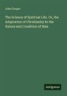 John Cooper - The Science of Spiritual Life. Or, the Adaptation of Christianity to the Nature and Condition of Man