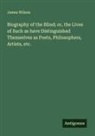 James Wilson - Biography of the Blind; or, the Lives of Such as have Distinguished Themselves as Poets, Philosophers, Artists, etc