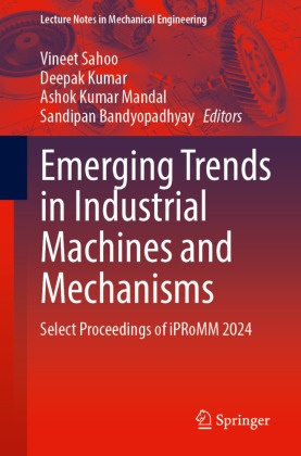 Sandipan Bandyopadhyay, Deepak Kumar, Ashok Kumar Mandal et al, Ashok Kumar Mandal, Vineet Sahoo - Emerging Trends in Industrial Machines and Mechanisms - Select Proceedings of iPRoMM 2024