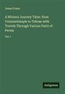 James Fraser - A Winters Journey Tatar: from Constantinople to Tehran with Travels Through Various Parts of Persia