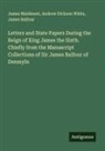 James Balfour, James Maidment, Andrew Dickson White - Letters and State Papers During the Reign of King James the Sixth. Chiefly from the Manuscript Collections of Sir James Balfour of Denmyln