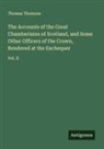 Thomas Thomson - The Accounts of the Great Chamberlains of Scotland, and Some Other Officers of the Crown, Rendered at the Exchequer