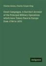 Charles Adams, Charles Cooper King - Great Campaigns. A Succinct Account of the Principal Military Operations which have Taken Place in Europe from 1796 to 1870