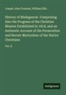 William Ellis, Joseph John Freeman - History of Madagascar. Comprising Also the Progress of the Christian Mission Established in 1818, and an Authentic Account of the Persecution and Recent Martyrdom of the Native Christians