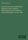Conway Robinson - An Essay Upon the Constitutional Rights as to Slave Property. Republished from the "Southern Literary Messenger," for Feb. 1840