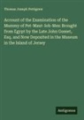 Thomas Joseph Pettigrew - Account of the Examination of the Mummy of Pet-Maut-Ioh-Mes: Brought from Egypt by the Late John Gosset, Esq. and Now Deposited in the Museum in the Island of Jersey