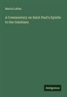 Martin Luther - A Commentary on Saint Paul's Epistle to the Galatians