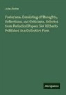 John Foster - Fosteriana. Consisting of Thoughts, Reflections, and Criticisms. Selected from Periodical Papers Not Hitherto Published in a Collective Form