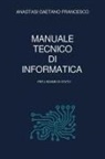 Gaetano Francesco Anastasi - Manuale tecnico di informatica per l'esame di Stato