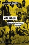 Massimo Sestili - Vite ribelli. I Gap nella Resistenza romana