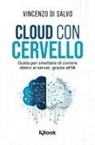 Vincenzo Di Salvo - Cloud con cervello. Guida per smettere di impazzire dietro ai server, grazie all'IA