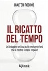 Walter Rodinò - Il ricatto del tempo. Un'indagine critica sulle metamorfosi che il nostro tempo impone