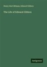 Edward Gibbon, Henry Hart Milman - The Life of Edward Gibbon