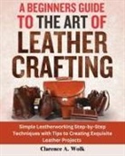 Clarence A. Wolk - A Beginners Guide to the Art of Leather Crafting