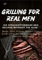 Sabine Frygold, Sabine  Frygold, Sabine Frygold - GRILLING FOR REAL MEN - 100 STRAIGHTFORWARD BBQ RECIPES WITHOUT THE HYPE