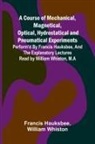 Francis Hauksbee, William Whiston - A Course of Mechanical, Magnetical, Optical, Hydrostatical and Pneumatical Experiments; perform'd by Francis Hauksbee, and the Explanatory Lectures read by William Whiston, M.A