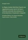 Georges Cuvier - Le Règne Animal distribué d'après son organisation pour servir de base à l'histoire naturelle des animaux, et d'introduction à l'anatomie comparée