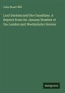 John Stuart Mill - Lord Durham and the Canadians. A Reprint from the January Number of the London and Westminster Review