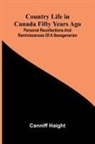 Canniff Haight - Country Life in Canada Fifty Years Ago; Personal recollections and reminiscences of a sexagenarian