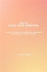 Laura Swain - How To Raise Your Vibration - 25 Ways To Unlock The Energy Of Abundance And Attract The Life You Want