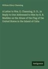 William Ellery Channing - A Letter to Wm. E. Channing, D. D., in Reply to One Addressed to Him by R. R. Madden on the Abuse of the Flag of the United States in the Island of Cuba