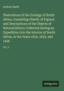 Andrew Smith - Illustrations of the Zoology of South Africa, Consisting Chiefly of Figures and Descriptions of the Objects of Natural History Collected During an Expedition Into the Interior of South Africa, in the Years 1834, 1835, and 1836 Vol. I