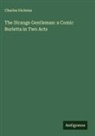 Charles Dickens - The Strange Gentleman: a Comic Burletta in Two Acts