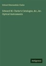 Edward Marmaduke Clarke - Edward M. Clarke's Catalogue, &c., &c. Optical Instruments