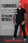 Trapper Searles - I Survived Suicide by Killing Myself