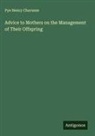 Pye Henry Chavasse - Advice to Mothers on the Management of Their Offspring