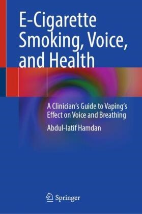 Abdul-latif Hamdan - E-Cigarette Smoking, Voice, and Health - A Clinician's Guide to Vaping's Effect on Voice and Breathing