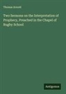 Thomas Arnold - Two Sermons on the Interpretation of Prophecy, Preached in the Chapel of Rugby School