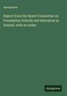 Anonymous - Report from the Select Committee on Foundation Schools and Education in Ireland, with an Index