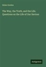 Helen Gordon - The Way, the Truth, and the Life. Questions on the Life of Our Saviour