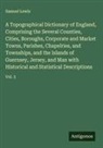 Samuel Lewis - A Topographical Dictionary of England, Comprising the Several Counties, Cities, Boroughs, Corporate and Market Towns, Parishes, Chapelries, and Townships, and the Islands of Guernsey, Jersey, and Man with Historical and Statistical Descriptions