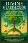 Zacharias Godseagle, Ambassador Monday O. Ogbe, Comfort Ladi Ogbe - DIVINE HEALTH CODE - 40 Daily Keys to Activate Healing Through God's Word and Creation - (Suomenkielinen painos)