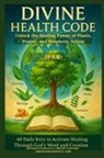 Zacharias Godseagle, Ambassador Monday O. Ogbe, Comfort Ladi Ogbe - DIVINE HEALTH CODE - 40 Daily Keys to Activate Healing Through God's Word and Creation - (¿¿¿)