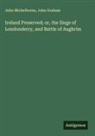John Graham, John Michelborne - Ireland Preserved; or, the Siege of Londonderry, and Battle of Aughrim