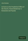 John Newman - Lectures on the Prophetical Office of the Church, Viewed Relatively to Romanism and Popular