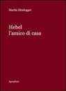 Martin Heidegger - Hebel. L'amico di casa