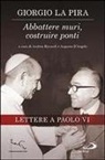 Giorgio La Pira, Augusto D'Angelo, Andrea Riccardi - Abbattere muri, costruire ponti. Lettere a Paolo VI