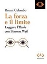Bruna Colombo - La forza e il limite. Leggere l''Iliade' con Simone Weil