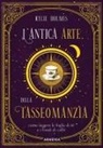 Kylie Holmes - L' antica arte della tasseomanzia. Come leggere le foglie di tè e i fondi di caffè