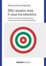 Silvana Bezzola Rigolini - Mio nonno non è una locomotiva. Chiasso e la memoria della guerra tra grande storia e destini individuali