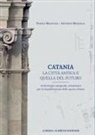 Daniele Malfitana, Antonino Mazzaglia - Catania. La città antica o quella del futuro. Archeologia, topografia, urbanistica per la riqualificazione dello spazio urbano
