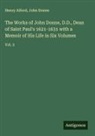 Henry Alford, John Donne - The Works of John Donne, D.D., Dean of Saint Paul's 1621-1631 with a Memoir of His Life in Six Volumes