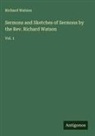 Richard Watson - Sermons and Sketches of Sermons by the Rev. Richard Watson